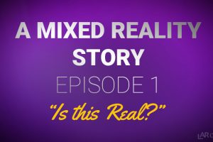 A Mixed Reality Story – Episode 1: Is this real?
